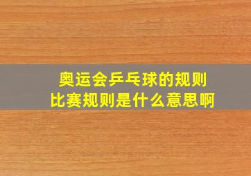 奥运会乒乓球的规则比赛规则是什么意思啊