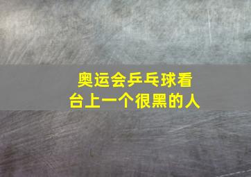 奥运会乒乓球看台上一个很黑的人