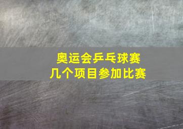 奥运会乒乓球赛几个项目参加比赛