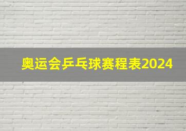 奥运会乒乓球赛程表2024