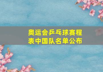 奥运会乒乓球赛程表中国队名单公布