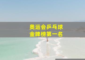 奥运会乒乓球金牌榜第一名