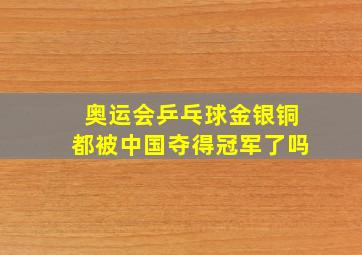 奥运会乒乓球金银铜都被中国夺得冠军了吗