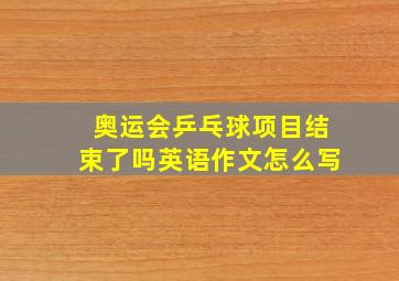 奥运会乒乓球项目结束了吗英语作文怎么写