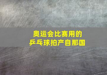 奥运会比赛用的乒乓球拍产自那国