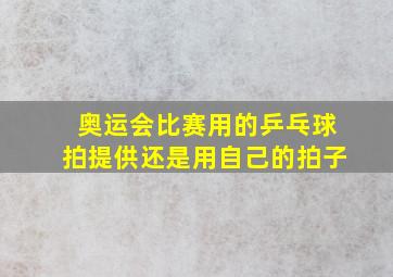 奥运会比赛用的乒乓球拍提供还是用自己的拍子