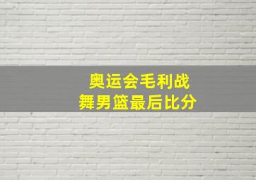 奥运会毛利战舞男篮最后比分