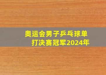 奥运会男子乒乓球单打决赛冠军2024年