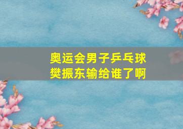 奥运会男子乒乓球樊振东输给谁了啊