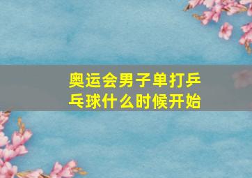 奥运会男子单打乒乓球什么时候开始