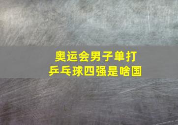 奥运会男子单打乒乓球四强是啥国