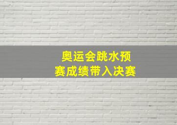 奥运会跳水预赛成绩带入决赛