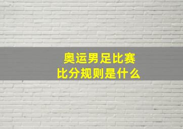 奥运男足比赛比分规则是什么