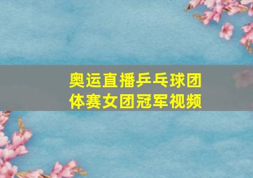 奥运直播乒乓球团体赛女团冠军视频