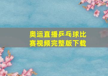 奥运直播乒乓球比赛视频完整版下载