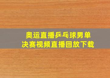 奥运直播乒乓球男单决赛视频直播回放下载