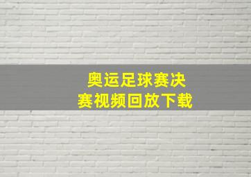 奥运足球赛决赛视频回放下载