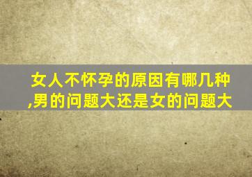 女人不怀孕的原因有哪几种,男的问题大还是女的问题大