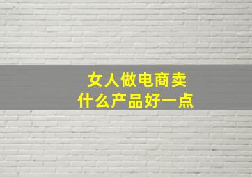 女人做电商卖什么产品好一点