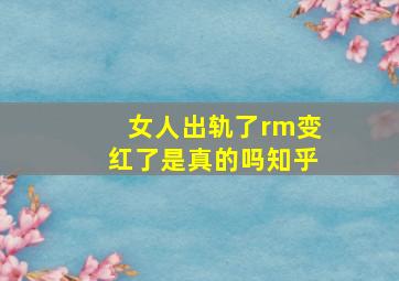 女人出轨了rm变红了是真的吗知乎