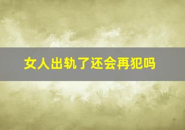 女人出轨了还会再犯吗