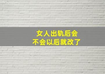 女人出轨后会不会以后就改了