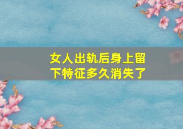 女人出轨后身上留下特征多久消失了