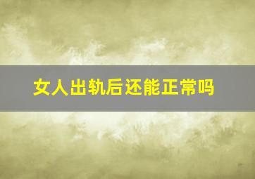 女人出轨后还能正常吗