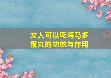 女人可以吃海马多鞭丸的功效与作用