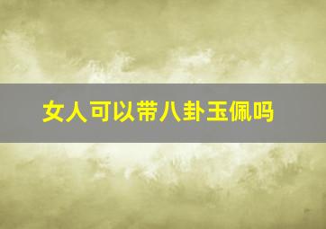 女人可以带八卦玉佩吗