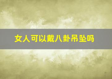 女人可以戴八卦吊坠吗