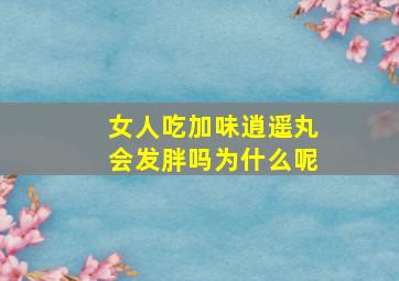 女人吃加味逍遥丸会发胖吗为什么呢