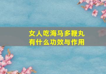 女人吃海马多鞭丸有什么功效与作用