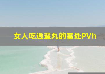 女人吃逍遥丸的害处PVh