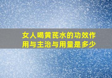 女人喝黄芪水的功效作用与主治与用量是多少