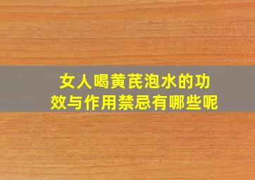 女人喝黄芪泡水的功效与作用禁忌有哪些呢