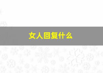 女人回复什么