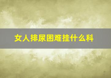 女人排尿困难挂什么科