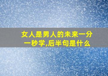 女人是男人的未来一分一秒学,后半句是什么