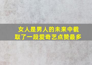 女人是男人的未来中截取了一段爱奇艺点赞最多