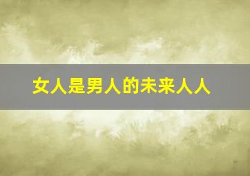 女人是男人的未来人人