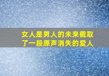 女人是男人的未来截取了一段原声消失的爱人