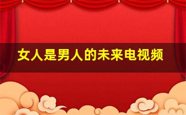 女人是男人的未来电视频