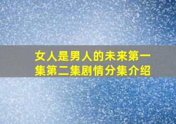 女人是男人的未来第一集第二集剧情分集介绍