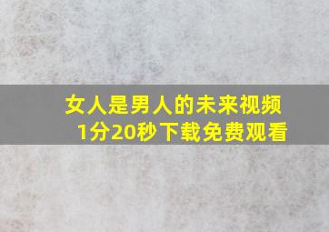 女人是男人的未来视频1分20秒下载免费观看