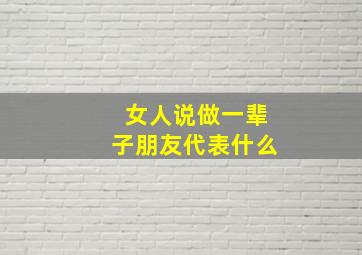 女人说做一辈子朋友代表什么