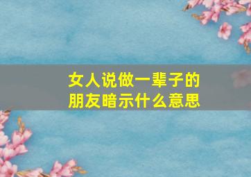 女人说做一辈子的朋友暗示什么意思