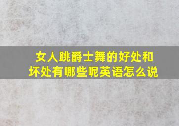 女人跳爵士舞的好处和坏处有哪些呢英语怎么说