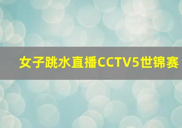 女子跳水直播CCTV5世锦赛