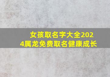 女孩取名字大全2024属龙免费取名健康成长